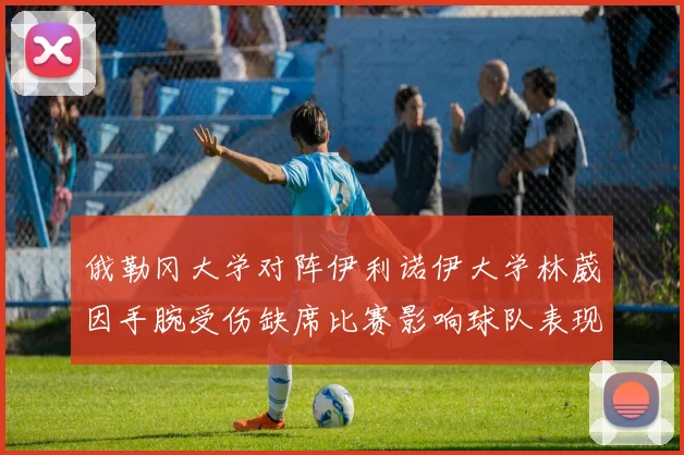 俄勒冈大学对阵伊利诺伊大学林葳因手腕受伤缺席比赛影响球队表现