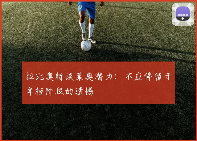 拉比奥特谈莱奥潜力：不应停留于年轻阶段的遗憾