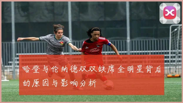 哈登与伦纳德双双缺席全明星背后的原因与影响分析