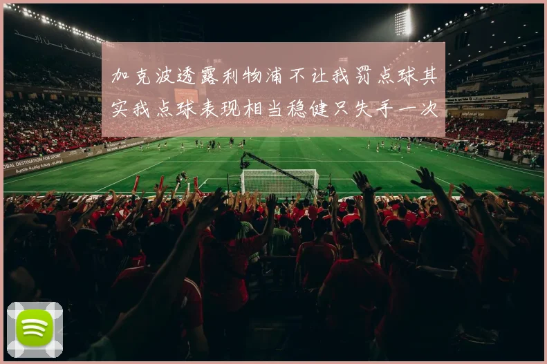 加克波透露利物浦不让我罚点球其实我点球表现相当稳健只失手一次
