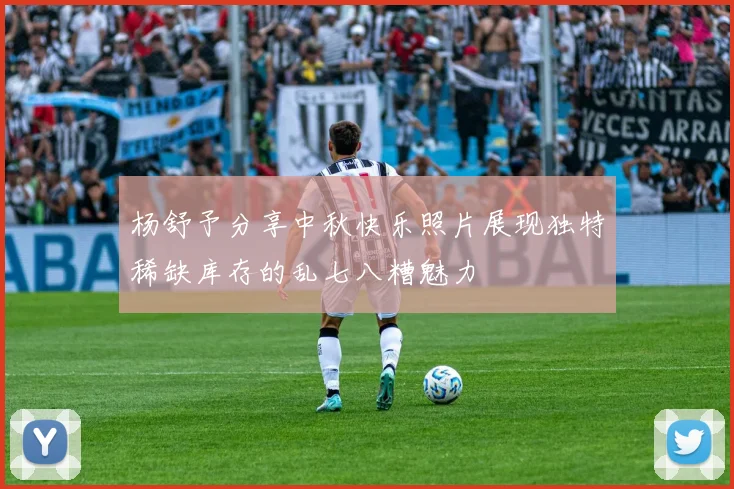 杨舒予分享中秋快乐照片展现独特稀缺库存的乱七八糟魅力