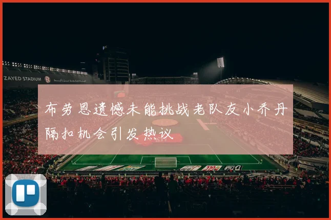 布劳恩遗憾未能挑战老队友小乔丹隔扣机会引发热议