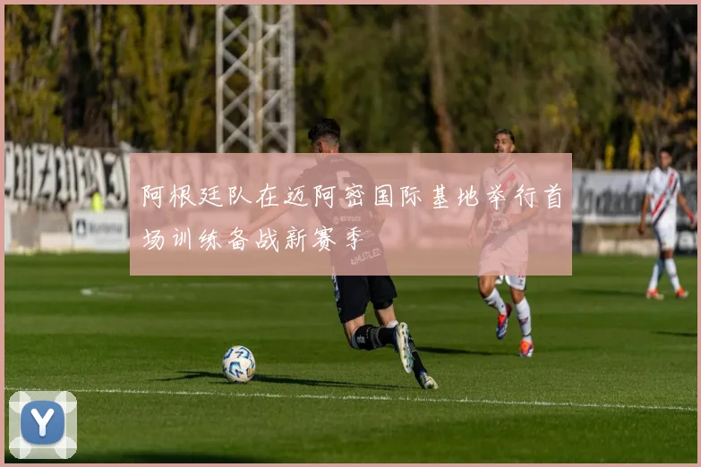 阿根廷队在迈阿密国际基地举行首场训练备战新赛季