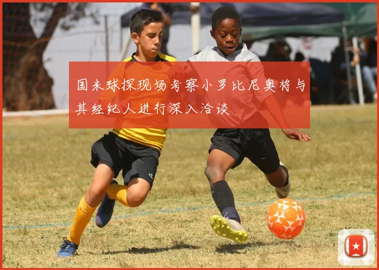 国米球探现场考察小罗比尼奥将与其经纪人进行深入洽谈