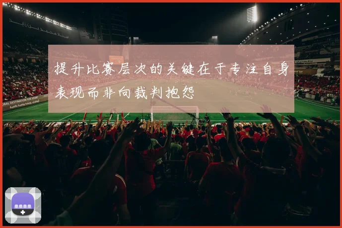 提升比赛层次的关键在于专注自身表现而非向裁判抱怨
