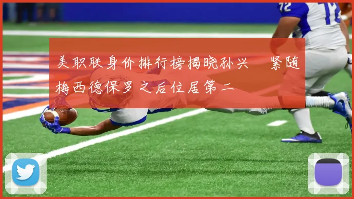 美职联身价排行榜揭晓孙兴慜紧随梅西德保罗之后位居第二