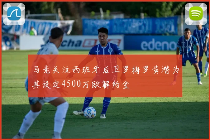 马竞关注西班牙后卫罗梅罗黄潜为其设定4500万欧解约金