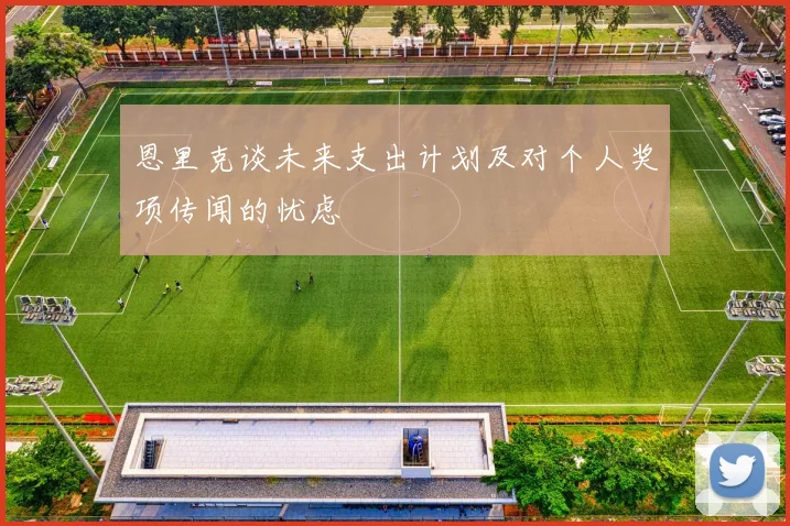 恩里克谈未来支出计划及对个人奖项传闻的忧虑