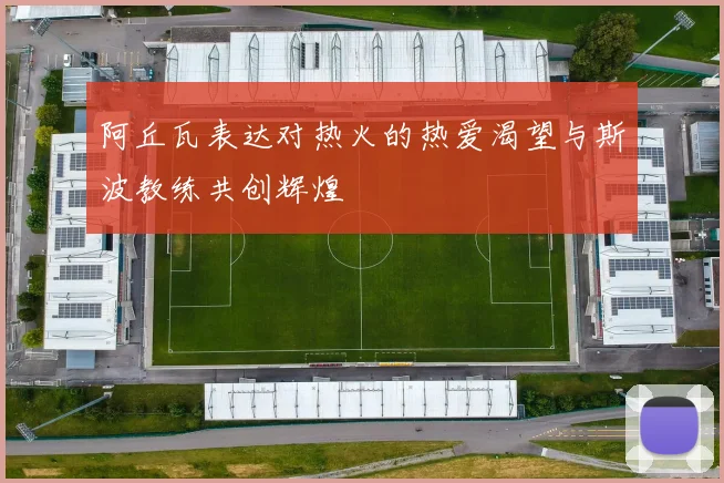 阿丘瓦表达对热火的热爱渴望与斯波教练共创辉煌
