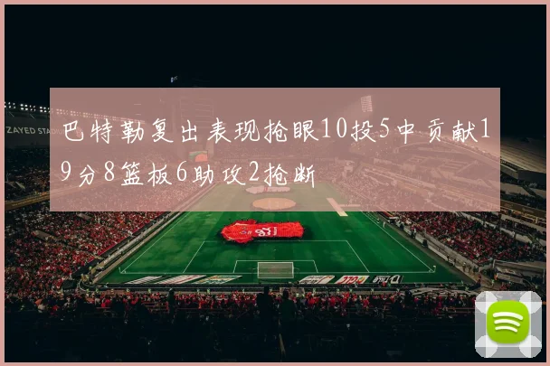 巴特勒复出表现抢眼10投5中贡献19分8篮板6助攻2抢断
