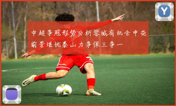 中超争冠形势分析蓉城有机会申花前景堪忧泰山力争保三争一