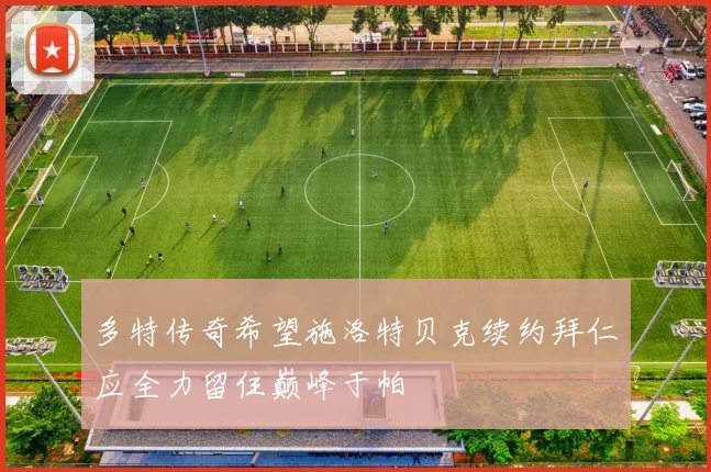 多特传奇希望施洛特贝克续约拜仁应全力留住巅峰于帕