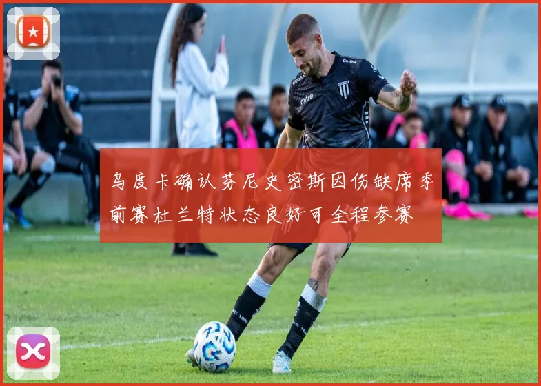 乌度卡确认芬尼史密斯因伤缺席季前赛杜兰特状态良好可全程参赛