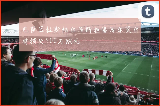 巴萨因拉斯帕尔马斯拒售马尔莫尔将损失500万欧元