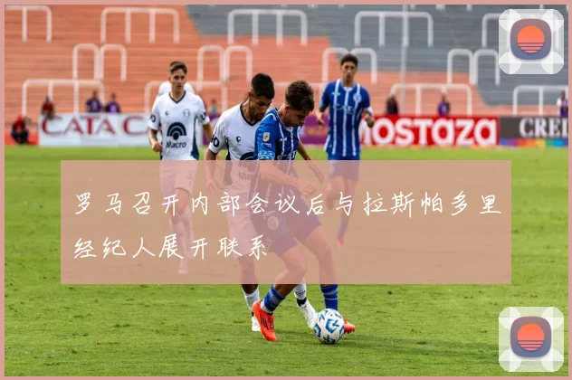 罗马召开内部会议后与拉斯帕多里经纪人展开联系