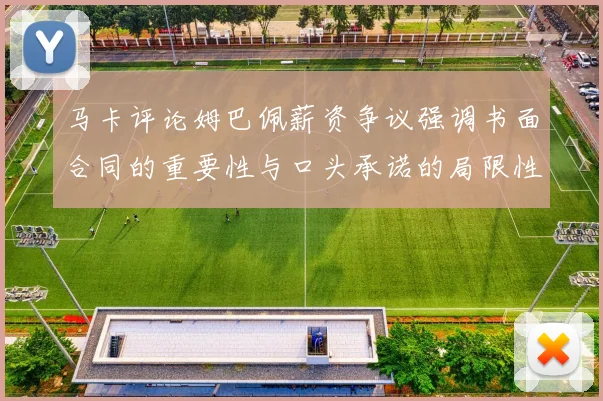 马卡评论姆巴佩薪资争议强调书面合同的重要性与口头承诺的局限性