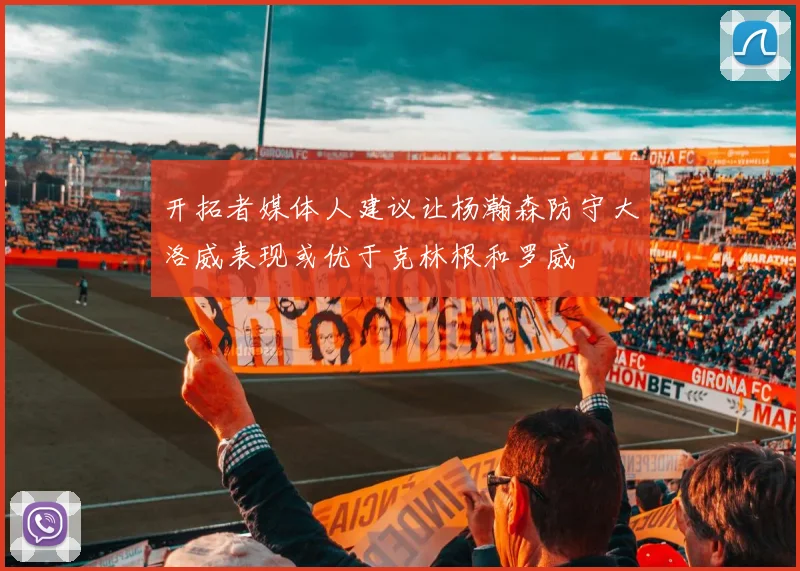 开拓者媒体人建议让杨瀚森防守大洛威表现或优于克林根和罗威