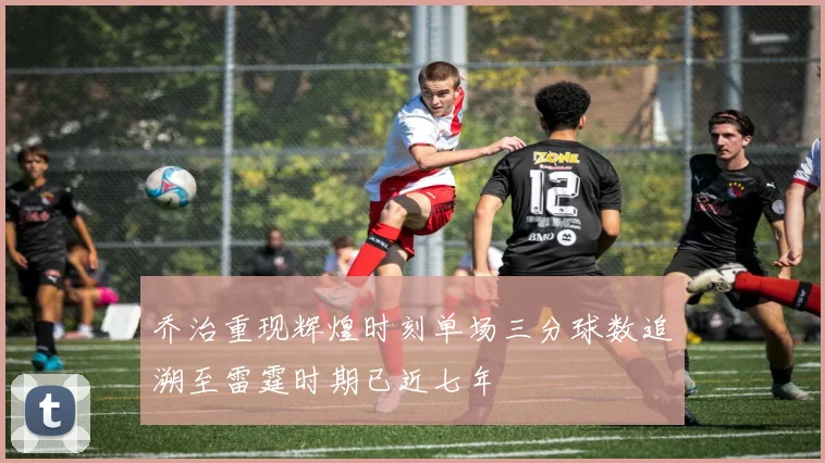 乔治重现辉煌时刻单场三分球数追溯至雷霆时期已近七年